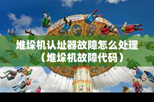 堆垛机认址器故障怎么处理（堆垛机故障代码）