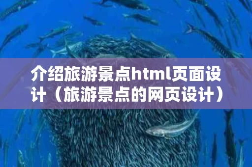 介绍旅游景点html页面设计（旅游景点的网页设计）
