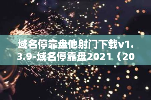域名停靠盘他射门下载v1.3.9-域名停靠盘2021（2023免费网站推广大全）
