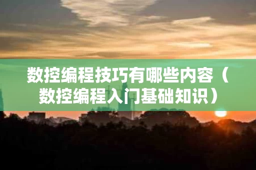 数控编程技巧有哪些内容（数控编程入门基础知识）