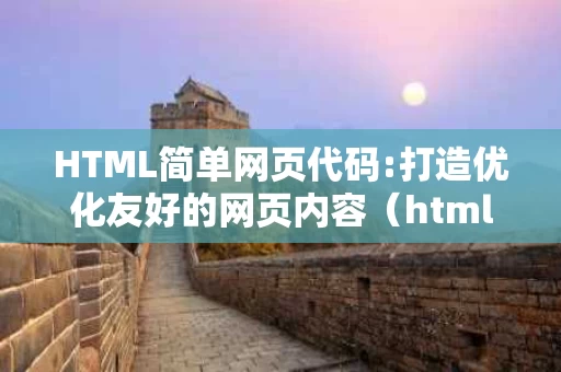 HTML简单网页代码:打造优化友好的网页内容（html简单网页制作）