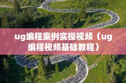 ug编程案例实操视频（ug编程视频基础教程）