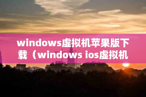 windows虚拟机苹果版下载（windows ios虚拟机）