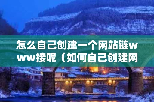怎么自己创建一个网站链www接呢（如何自己创建网页链接）