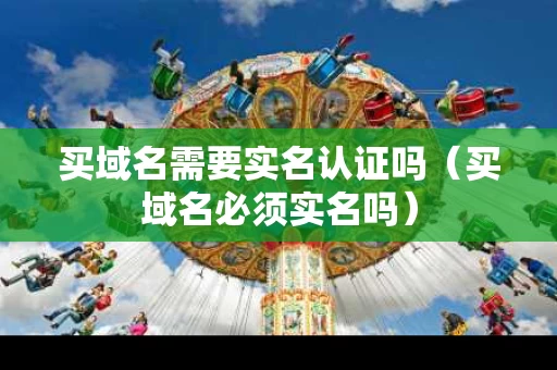 买域名需要实名认证吗（买域名必须实名吗）