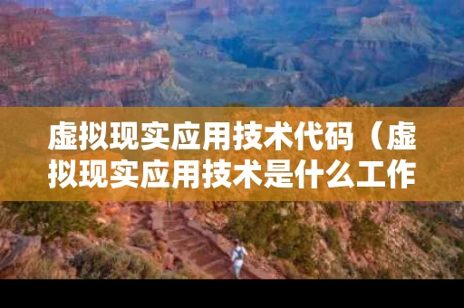 虚拟现实应用技术代码（虚拟现实应用技术是什么工作）