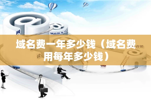 域名费一年多少钱（域名费用每年多少钱）
