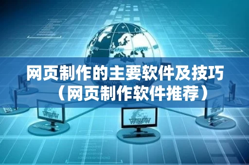 网页制作的主要软件及技巧（网页制作软件推荐）