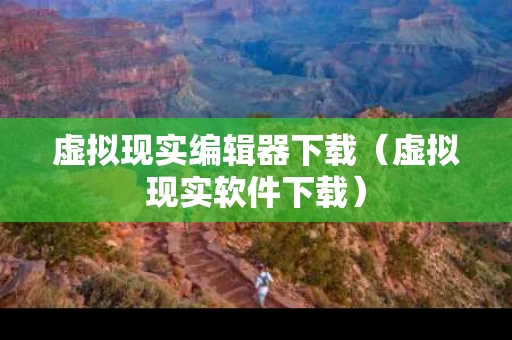 虚拟现实编辑器下载（虚拟现实软件下载）
