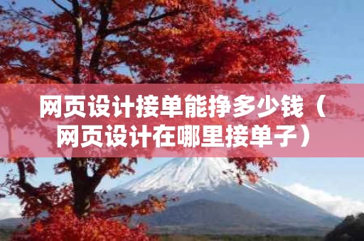 网页设计接单能挣多少钱（网页设计在哪里接单子）