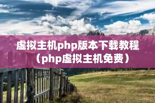 虚拟主机php版本下载教程（php虚拟主机免费）