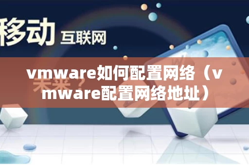 vmware如何配置网络（vmware配置网络地址）