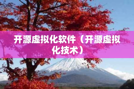 开源虚拟化软件（开源虚拟化技术）