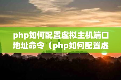 php如何配置虚拟主机端口地址命令（php如何配置虚拟主机端口地址命令）