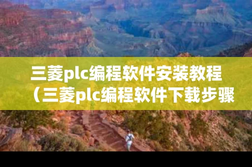 三菱plc编程软件安装教程（三菱plc编程软件下载步骤）