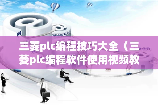 三菱plc编程技巧大全（三菱plc编程软件使用视频教程）