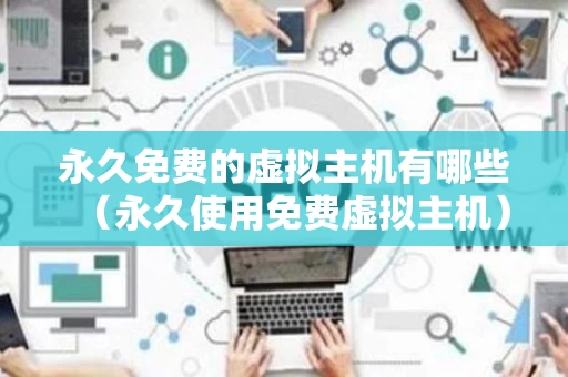 永久免费的虚拟主机有哪些（永久使用免费虚拟主机）