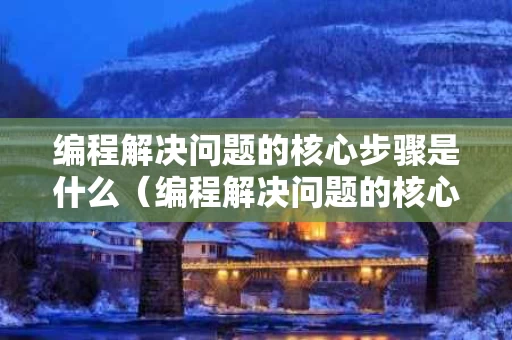 编程解决问题的核心步骤是什么（编程解决问题的核心步骤是什么意思）