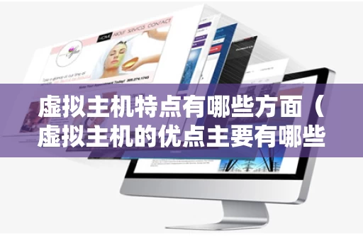 虚拟主机特点有哪些方面（虚拟主机的优点主要有哪些）