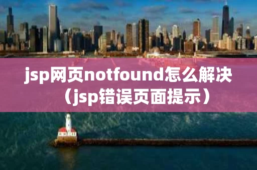 jsp网页notfound怎么解决（jsp错误页面提示）