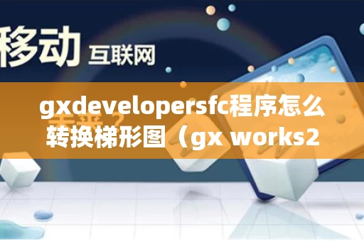 gxdevelopersfc程序怎么转换梯形图（gx works2梯形图怎么转化成指示令）