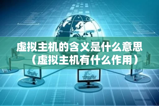 虚拟主机的含义是什么意思（虚拟主机有什么作用）