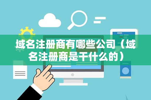 域名注册商有哪些公司（域名注册商是干什么的）