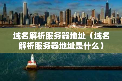 域名解析服务器地址（域名解析服务器地址是什么）