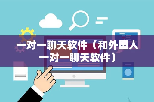 一对一聊天软件（和外国人一对一聊天软件）
