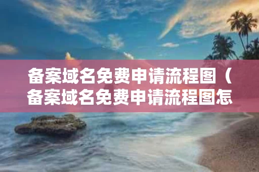 备案域名免费申请流程图（备案域名免费申请流程图怎么做）