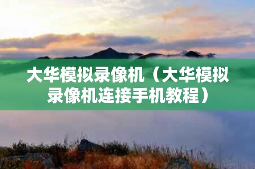大华模拟录像机（大华模拟录像机连接手机教程）