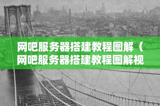 网吧服务器搭建教程图解（网吧服务器搭建教程图解视频）