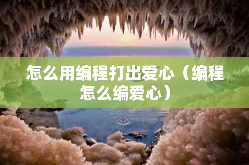 怎么用编程打出爱心（编程怎么编爱心）