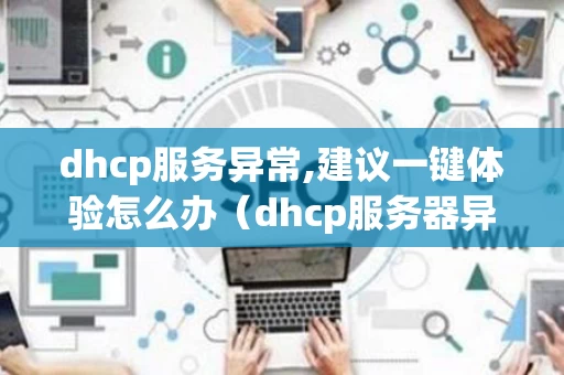 dhcp服务异常,建议一键体验怎么办（dhcp服务器异常是什么原因）