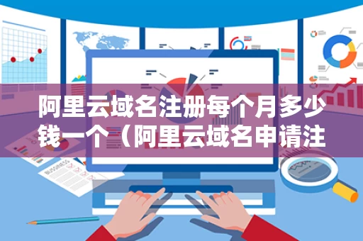 阿里云域名注册每个月多少钱一个（阿里云域名申请注册）