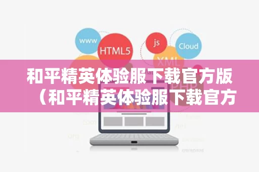 和平精英体验服下载官方版（和平精英体验服下载官方版安装）