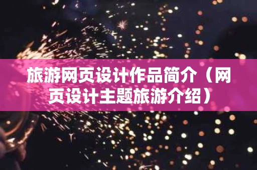 旅游网页设计作品简介（网页设计主题旅游介绍）