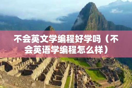 不会英文学编程好学吗（不会英语学编程怎么样）