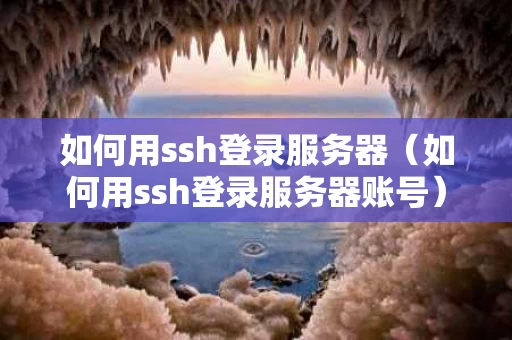 如何用ssh登录服务器（如何用ssh登录服务器账号）