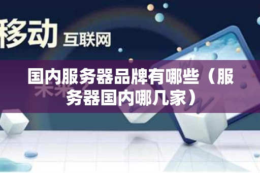 国内服务器品牌有哪些（服务器国内哪几家）