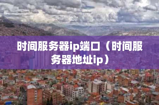时间服务器ip端口（时间服务器地址ip）