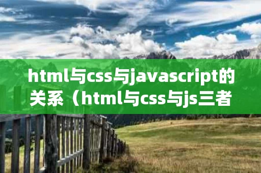 html与css与javascript的关系（html与css与js三者组合关系）