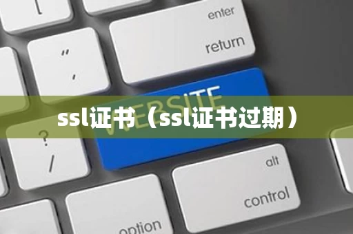 ssl证书（ssl证书过期）