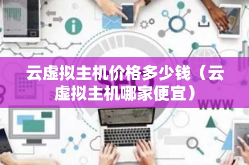 云虚拟主机价格多少钱（云虚拟主机哪家便宜）
