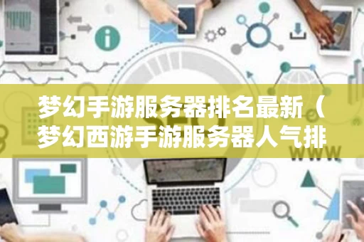梦幻手游服务器排名最新（梦幻西游手游服务器人气排行）