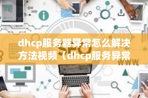 dhcp服务器异常怎么解决方法视频（dhcp服务异常是什么问题）