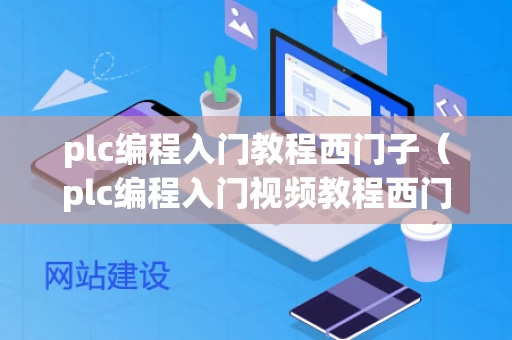 plc编程入门教程西门子（plc编程入门视频教程西门子）